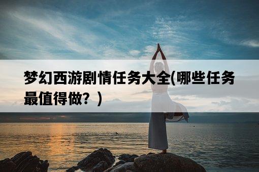 夢幻西游劇情任務大全，哪些任務最值得做？-圖1