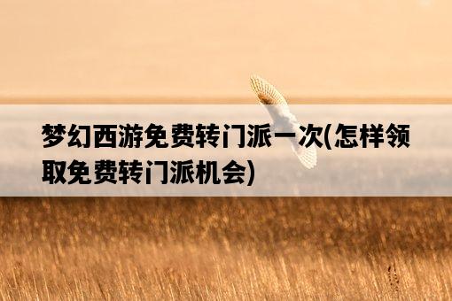 夢幻西游免費轉門派一次，怎樣領取免費轉門派機會-圖1