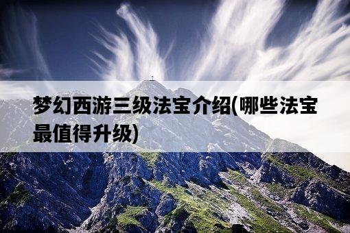 夢幻西游三級法寶介紹，哪些法寶最值得升級-圖1