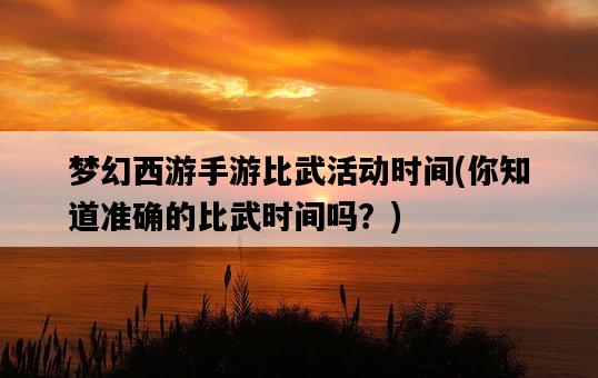 夢幻西游手游比武活動時間，你知道準確的比武時間嗎？-圖1