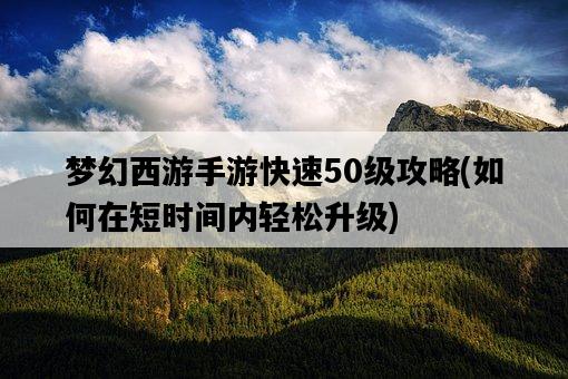 夢幻西游手游快速50級攻略，如何在短時間內輕松升級-圖1