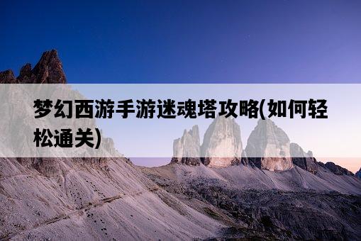 夢幻西游手游迷魂塔攻略，如何輕松通關-圖1