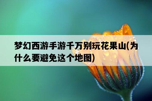 夢幻西游手游千萬別玩花果山，為什么要避免這個地圖-圖1