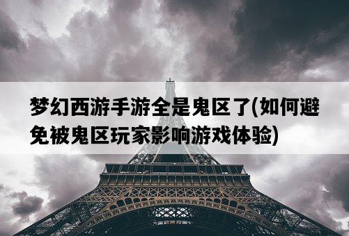 夢幻西游手游全是鬼區了，如何避免被鬼區玩家影響游戲體驗-圖1