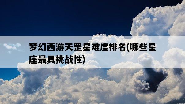 夢幻西游天罡星難度排名，哪些星座最具挑戰性-圖1