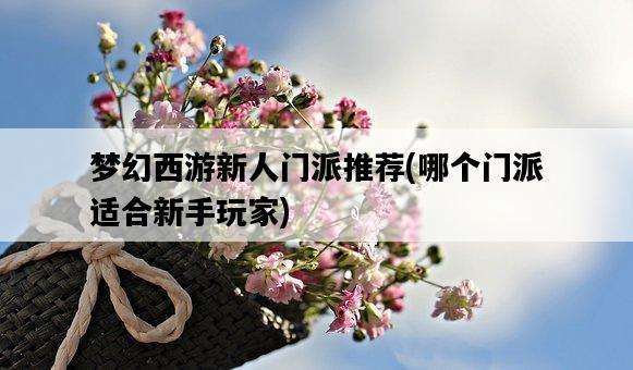 夢幻西游新人門派推薦，哪個門派適合新手玩家-圖1