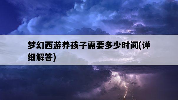 夢幻西游養孩子需要多少時間，詳細解答-圖1