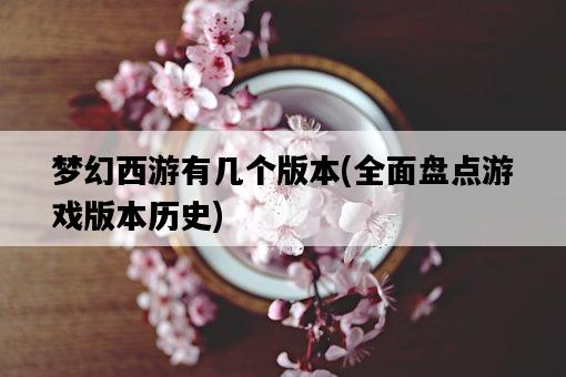 夢幻西游有幾個版本，全面盤點游戲版本歷史-圖1