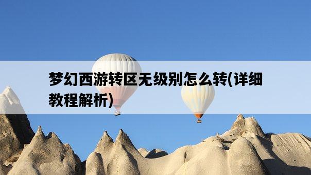 夢幻西游轉區無級別怎么轉，詳細教程解析-圖1