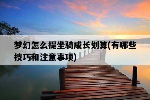 夢幻怎么提坐騎成長劃算，有哪些技巧和注意事項-圖1