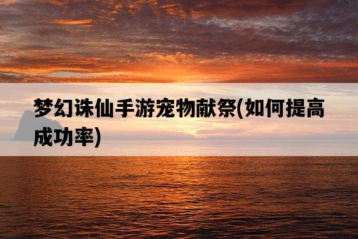 夢幻誅仙手游寵物獻祭，如何提高成功率-圖1