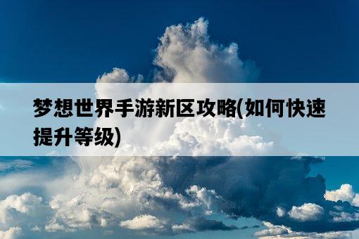 夢想世界手游新區攻略，如何快速提升等級-圖1