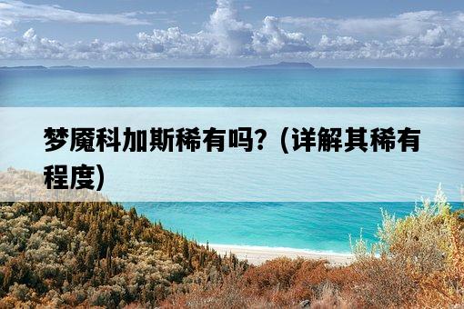 夢魘科加斯稀有嗎？，詳解其稀有程度-圖1