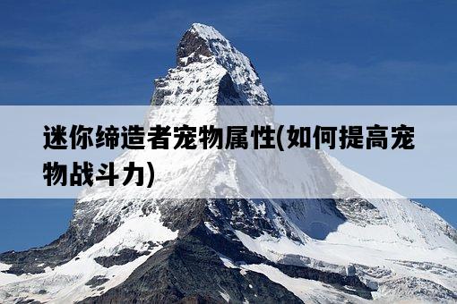 迷你締造者寵物屬性，如何提高寵物戰斗力-圖1