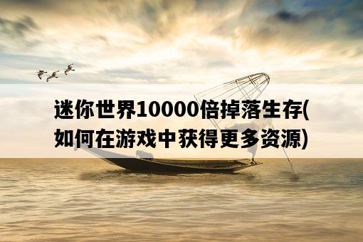 迷你世界10000倍掉落生存，如何在游戲中獲得更多資源-圖1