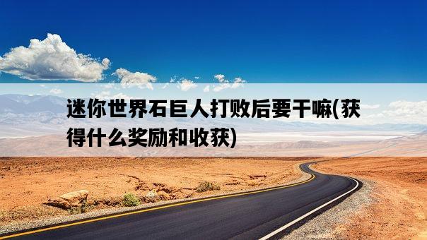迷你世界石巨人打敗后要干嘛，獲得什么獎勵和收獲-圖1