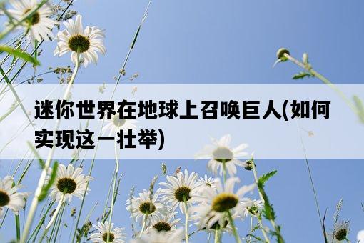 迷你世界在地球上召喚巨人，如何實現這一壯舉-圖1