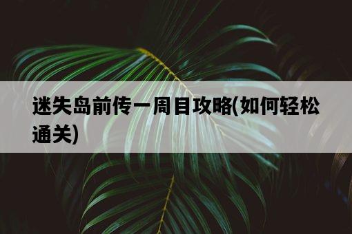 迷失島前傳一周目攻略，如何輕松通關-圖1