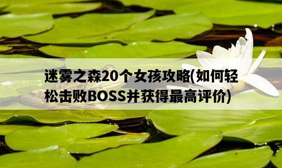迷霧之森20個女孩攻略，如何輕松擊敗BOSS并獲得最高評價-圖1