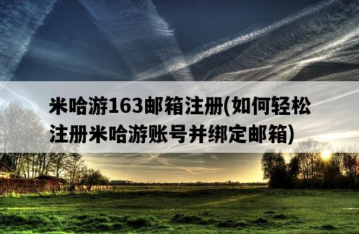 米哈游163郵箱注冊，如何輕松注冊米哈游賬號并綁定郵箱-圖1