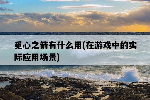 覓心之箭有什么用，在游戲中的實際應用場景-圖1