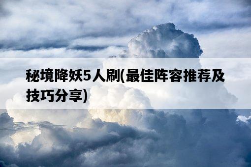 秘境降妖5人刷，最佳陣容推薦及技巧分享-圖1