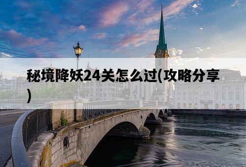 秘境降妖24關怎么過，攻略分享-圖1