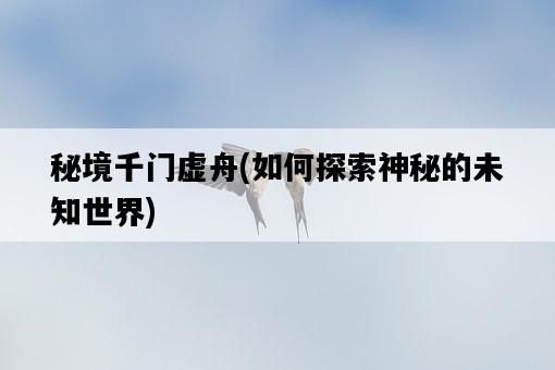 秘境千門虛舟，如何探索神秘的未知世界-圖1
