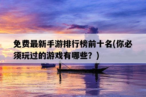 免費最新手游排行榜前十名，你必須玩過的游戲有哪些？-圖1