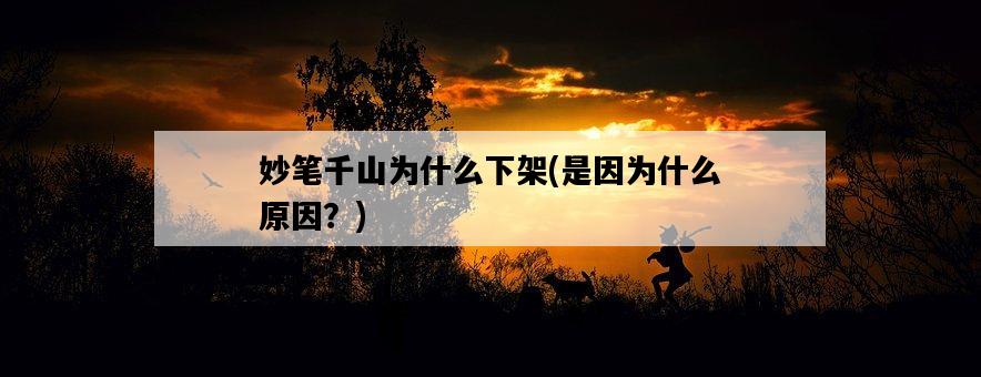 妙筆千山為什么下架，是因為什么原因？-圖1