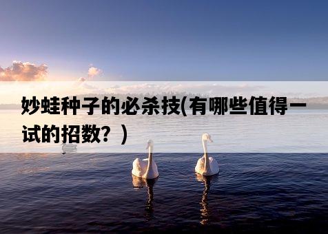 妙蛙種子的必殺技，有哪些值得一試的招數？-圖1
