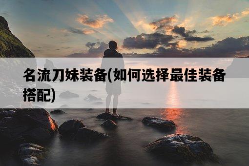 名流刀妹裝備，如何選擇最佳裝備搭配-圖1