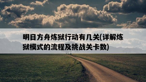 明日方舟煉獄行動有幾關，詳解煉獄模式的流程及挑戰關卡數-圖1
