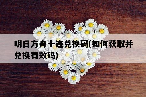 明日方舟十連兌換碼，如何獲取并兌換有效碼-圖1