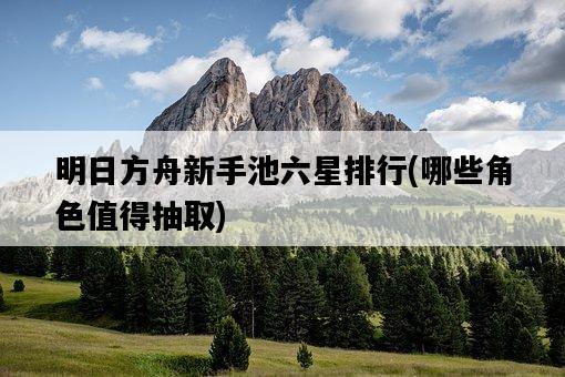 明日方舟新手池六星排行，哪些角色值得抽取-圖1