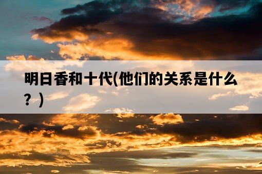 明日香和十代，他們的關系是什么？-圖1