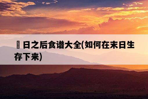 眀日之后食譜大全，如何在末日生存下來-圖1