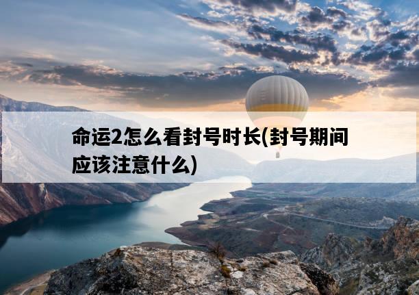 命運2怎么看封號時長，封號期間應該注意什么-圖1