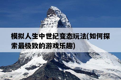 模擬人生中世紀變態玩法，如何探索最極致的游戲樂趣-圖1