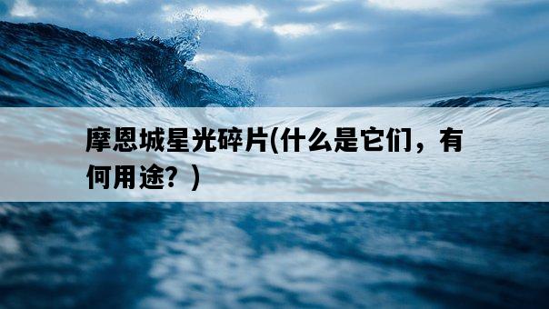 摩恩城星光碎片，什么是它們，有何用途？-圖1