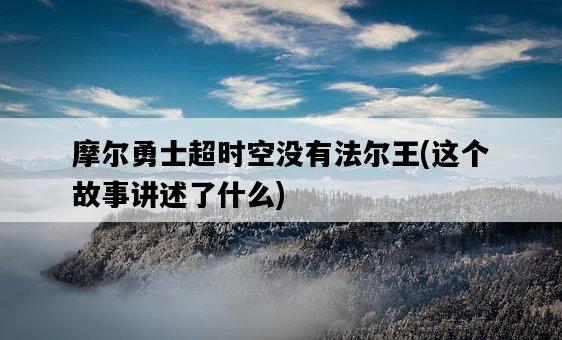 摩爾勇士超時空沒有法爾王，這個故事講述了什么-圖1