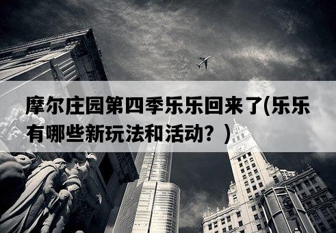 摩爾莊園第四季樂樂回來了，樂樂有哪些新玩法和活動？-圖1