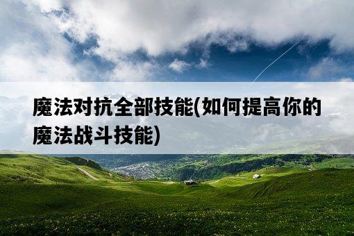 魔法對抗全部技能，如何提高你的魔法戰斗技能-圖1