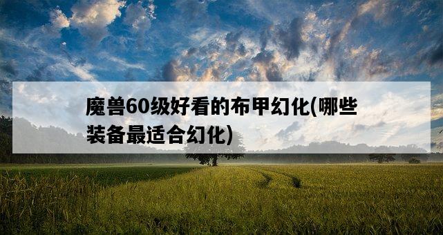 魔獸60級好看的布甲幻化，哪些裝備最適合幻化-圖1