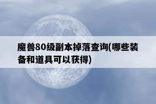 魔獸80級副本掉落查詢，哪些裝備和道具可以獲得-圖1
