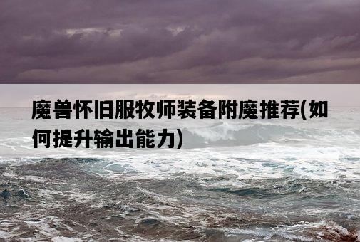 魔獸懷舊服牧師裝備附魔推薦，如何提升輸出能力-圖1