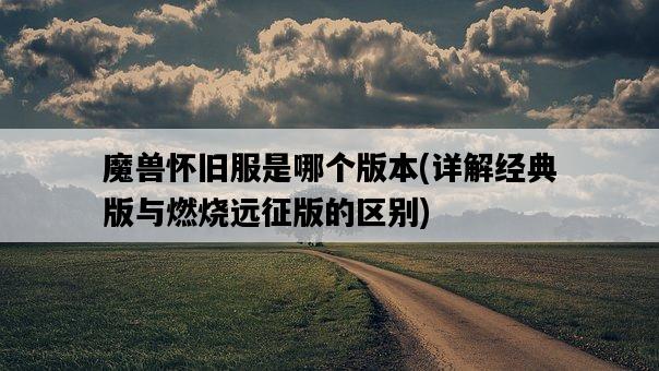 魔獸懷舊服是哪個版本，詳解經典版與燃燒遠征版的區別-圖1
