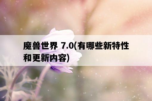 魔獸世界 7.0，有哪些新特性和更新內容-圖1