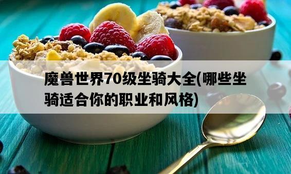魔獸世界70級坐騎大全，哪些坐騎適合你的職業和風格-圖1