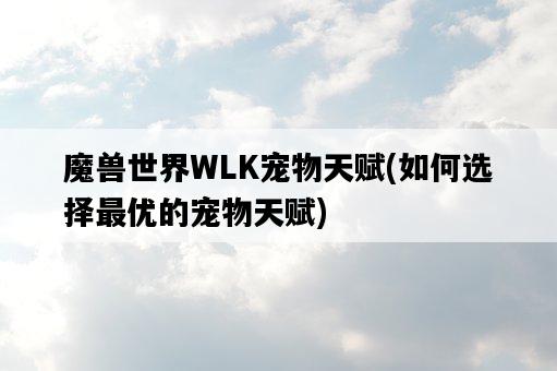 魔獸世界WLK寵物天賦，如何選擇最優的寵物天賦-圖1